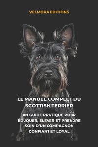 Le Manuel Complet du Scottish Terrier: Un Guide Pratique pour Éduquer, Élever et Prendre Soin d'un Compagnon Confiant et Loyal cover