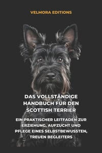 Das Vollständige Handbuch für den Scottish Terrier: Ein Praktischer Leitfaden zur Erziehung, Aufzucht und Pflege eines Selbstbewussten, Treuen Begleit cover