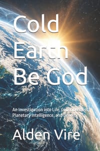 Cold Earth Be God: An Investigation into Life, Consciousness, Planetary Intelligence, and Divinity cover
