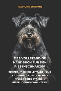 Das Vollständige Handbuch für den Riesenschnauzer: Ein Praktischer Leitfaden zur Erziehung, Aufzucht und Pflege eines Starken, Intelligenten Wächters cover