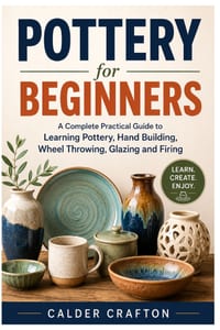 Pottery for Beginners: A Complete Practical Guide to Learning Pottery, Hand Building, Wheel Throwing, Glazing and Firing cover