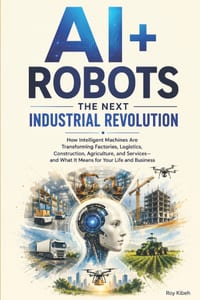 AI + Robots: The Next Industrial Revolution: How Intelligent Machines Are Transforming Industries- and What It Means for Your Life and Business cover