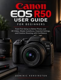Canon EOS R50 User Guide For Beginners: From First Setup to Better Photos and 4K Video, Master Autofocus, Essential Settings, and Creative Shooting wi cover