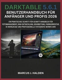 Darktable 5.6.1 Benutzerhandbuch Für Anfänger Und Profis 2026: Ein Praktisches Schritt-Für-Schritt-Handbuch Für Fotomanagement, Raw-Entwicklung, Bearb cover