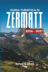 Guida Turistica Di Zermatt 2026-2027: Organizza il tuo viaggio con itinerari giorno per giorno, dove alloggiare, attrazioni e cose da fare ai piedi de cover