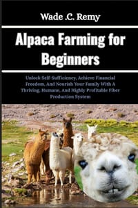 Alpaca Farming for Beginners: Unlock Self-Sufficiency, Achieve Financial Freedom, And Nourish Your Family With A Thriving, Humane, And Highly Profitab cover