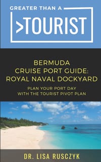 Greater Than a Tourist: Bermuda Cruise Port Guide: Royal Naval Dockyard, Hamilton & St. George's - The Tourist Pivot Plan for Cruisers cover