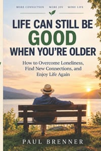 Life Can Still Be Good When You're Older: How to Overcome Loneliness, Find New Connections, and Enjoy Life Again cover