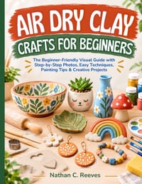 Air Dry Clay Crafts for Beginners: The Beginner-Friendly Visual Guide with Step-by-Step Photos, Easy Techniques, Painting Tips & Creative Projects cover