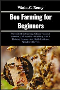 Bee Farming for Beginners: Unlock Self-Sufficiency, Achieve Financial Freedom, And Nourish Your Family With A Thriving, Humane, And Highly Profitable cover