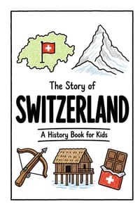 The Story of Switzerland - A History Book for Kids: A Fun, Educational, and Illustrated Journey Through Swiss History for Children and Curious Minds cover