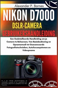 Nikon D7000 DSLR-Camera Gebruikershandleiding: Een Gedetailleerde Handleiding om je Camera te Beheersen, Van Basisbediening en Opnamemodi tot Geavance cover