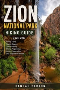Zion National Park Hiking Guide 2026-2027: Hiking Trails, Scenic Routes, Trail Planning, Hiking Preparation, Nature Exploration, and Outdoor Adventure cover