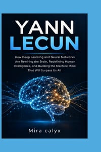 Yann Lecun: How Deep Learning and Neural Networks Are Rewiring the Brain, Redefining Human Intelligence, and Building the Machine Mind That Will Surpa cover