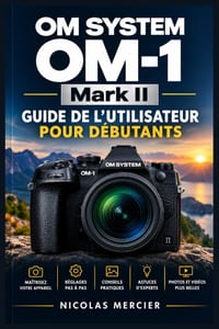 OM SYSTEM OM-1 Mark II Guide de l'utilisateur pour débutants: Prise en main pas à pas, réglages essentiels, suivi des sujets, exposition créative, vid cover