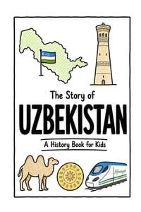 The Story of Uzbekistan - A History Book for Kids: A Fun, Educational, and Illustrated Journey Through Uzbek History for Children and Curious Minds cover