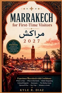 Marrakech for First-Time Visitors 2027: Experience Marrakech with Confidence: Where to Stay - What to Book Early - Market Bargaining Cultural Etiquett cover