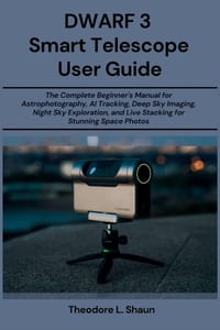 DWARF 3 Smart Telescope User Guide: The Complete Beginner's Manual for Astrophotography, AI Tracking, Deep Sky Imaging, Night Sky Exploration, and Liv cover