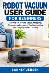 Robot Vacuum User Guide for Beginners: A Simple Guide to Setup, Mapping, Cleaning, Maintenance, Troubleshooting, and Everyday Smart Cleaning cover