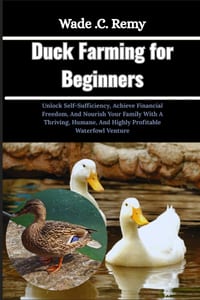 Duck Farming for Beginners: Unlock Self-Sufficiency, Achieve Financial Freedom, And Nourish Your Family With A Thriving, Humane, And Highly Profitable cover