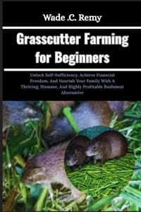 Grasscutter Farming for Beginners: Unlock Self-Sufficiency, Achieve Financial Freedom, And Nourish Your Family With A Thriving, Humane, And Highly Pro cover