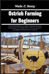 Ostrich Farming for Beginners: Unlock Self-Sufficiency, Achieve Financial Freedom, And Nourish Your Family With A Thriving, Humane, And Highly Profita cover