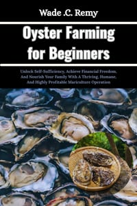 Oyster Farming for Beginners: Unlock Self-Sufficiency, Achieve Financial Freedom, And Nourish Your Family With A Thriving, Humane, And Highly Profitab cover