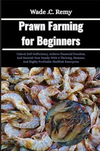 Prawn Farming for Beginners: Unlock Self-Sufficiency, Achieve Financial Freedom, And Nourish Your Family With A Thriving, Humane, And Highly Profitabl cover
