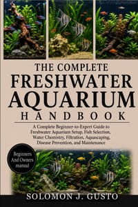 The Complete Freshwater Aquarium Handbook: A Complete Beginner-to-Expert Guide to Freshwater Aquarium Setup, Fish Selection, Water Chemistry, Filtrati cover