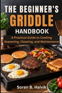 The Beginner's Griddle Handbook: A Practical Guide to Cooking, Seasoning, Cleaning, and Maintenance cover