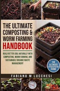 The Ultimate Composting and Worm Farming Handbook: Build Better Soil Naturally with Composting, Worm Farming, and Sustainable Organic Waste Management cover