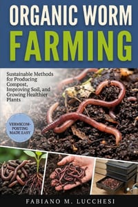 Organic Worm Farming: Sustainable Methods for Producing Compost, Improving Soil, and Growing Healthier Plants cover