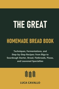 The Great Homemade Bread Book: Techniques, Fermentations, and Step-by-Step Recipes: from Biga to Sourdough Starter, Bread, Flatbreads, Pizzas, and Lea cover