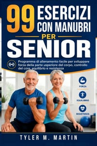99 Esercizi Con Manubri Per Anziani: Programma di allenamento semplice per sviluppare potenza nella parte superiore del corpo, controllo del core, equ cover