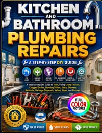 Kitchen and Bathroom Plumbing Repairs: A Step-by-Step DIY Guide to Tools, Fixing Leaky Faucets, Clogged Drains, Running Toilets, Sinks, Showers, Batht cover
