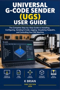 Universal G-Code Sender (Ugs) User Guide: The Complete Step-by-Step Guide to Installing, Configuring, Sending G-Code, Jogging, Visualizing Toolpaths, cover