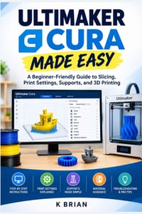 Ultimaker Cura Made Easy: A Beginner-Friendly Guide to Slicing, Print Settings, Supports, and 3D Printing cover