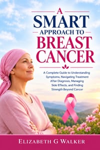 A Smart Approach to Breast Cancer: A Complete Guide to Understanding Symptoms, Navigating Treatment After Diagnosis, Managing Side Effects, and Findin cover