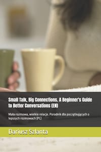 Small Talk, Big Connections. A Beginner's Guide to Better Conversations (EN): Mala rozmowa, wielkie relacje. Poradnik dla początkujących o l cover