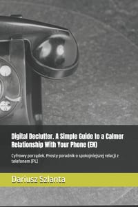 Digital Declutter. A Simple Guide to a Calmer Relationship With Your Phone (EN): Cyfrowy porządek. Prosty poradnik o spokojniejszej relacji z tel cover