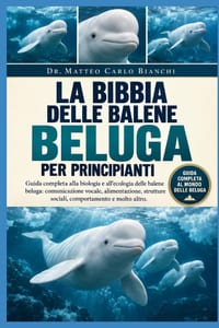 La Bibbia Delle Balene Beluga Per Principianti: Guida completa alla biologia e all'ecologia delle balene beluga: comunicazione vocale, alimentazione, cover