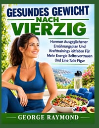 Gesundes Gewicht Nach Vierzig: Hormon Ausgeglichener Ernährungsplan Und Krafttrainings leitfaden Für Mehr Energie Selbstvertrauen Und Eine Tolle Figur cover