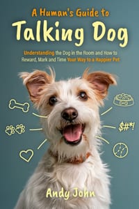 A Human's Guide to Talking Dog: Understanding the Dog in the Room and How to Reward, Mark and Time Your Way to a Happier Pet cover
