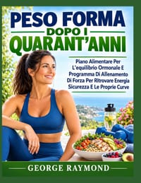 Peso Forma Dopo I Quarant'anni: Piano Alimentare Per L'equilibrio Ormonale E Programma Di Allenamento Di Forza Per Ritrovare Energia Sicurezza E Le Pr cover