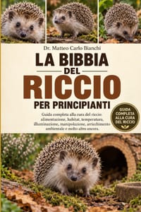 La Bibbia del Riccio Per Principianti: Guida completa alla cura del riccio: alimentazione, habitat, temperatura, illuminazione, manipolazione, arricch cover