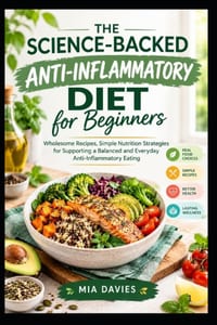 The Science-Backed Anti-Inflammatory Diet for Beginners: Wholesome Recipes, Simple Nutrition Strategies for Supporting a Balanced and Everyday Anti-In cover