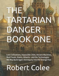 The Tartarian Danger Book One: Lost Civilizations, Impossible Cities, Ancient Machines, Mud Floods, Giants, Atlantis-and the Technologies We May Build cover