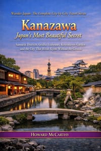 Kanazawa: Japan's Most Beautiful Secret: Samurai Districts, Geisha Teahouses, Kenroku-en Garden and the City That Rivals Kyoto Without the Crowds cover
