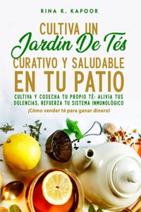 Cultiva Un Jardín De Tés Curativo Y Saludable En Tu Patio: Cultiva y cosecha tu propio té alivia tus dolencias, refuerza tu sistema inmunológico cover