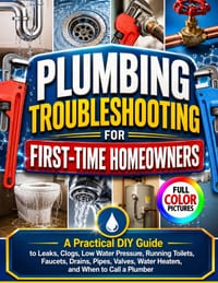 Plumbing Troubleshooting for First-Time Homeowners: A Practical DIY Guide to Leaks, Clogs, Low Water Pressure, Running Toilets, Faucets, Drains, Pipes cover